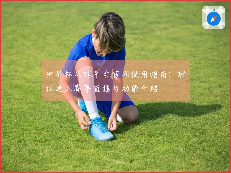 世界杯买球平台官网使用指南：轻松进入赛事直播与功能介绍