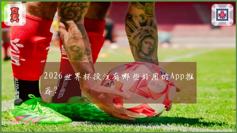 2026世界杯投注有哪些好用的App推荐？