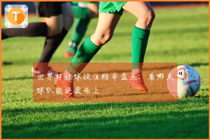 世界杯让球投注赔率盘点：看哪支球队能逆袭而上