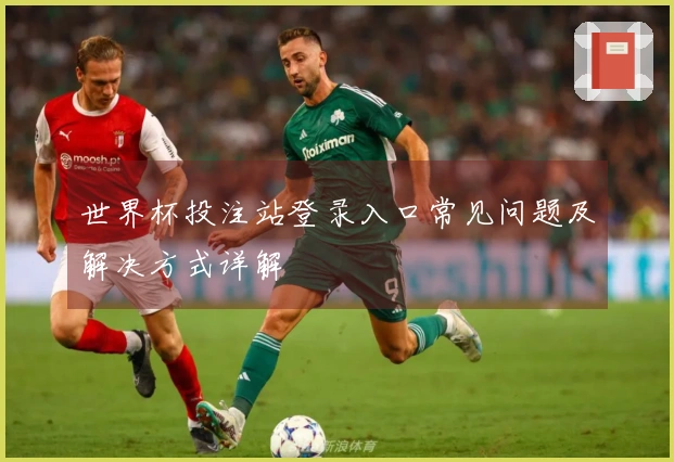 世界杯投注站登录入口常见问题及解决方式详解