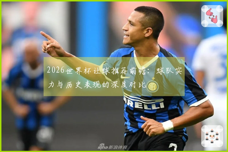 2026世界杯让球推荐前瞻：球队实力与历史表现的深度对比