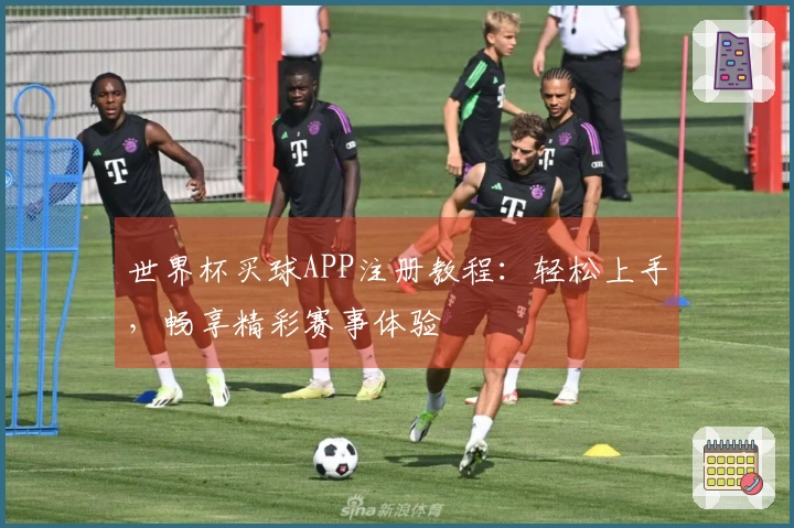 世界杯买球APP注册教程：轻松上手，畅享精彩赛事体验