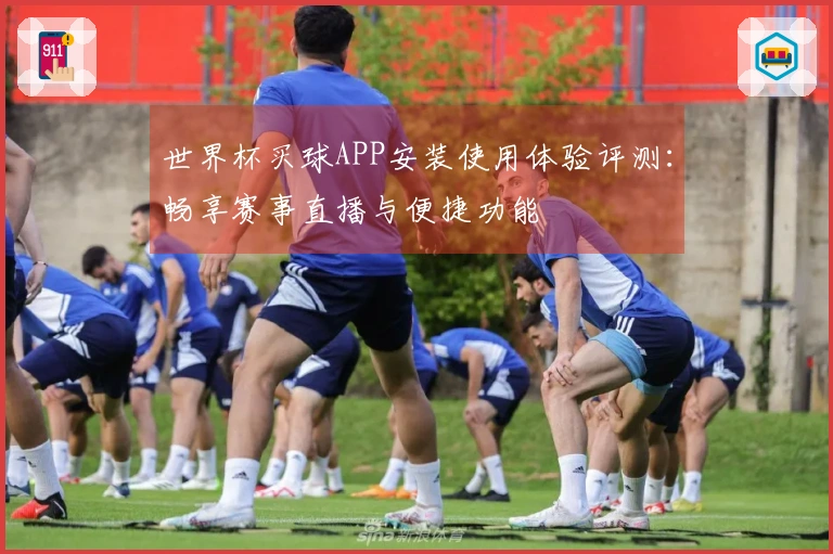 世界杯买球APP安装使用体验评测：畅享赛事直播与便捷功能
