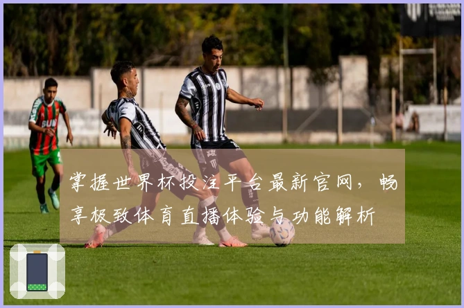 掌握世界杯投注平台最新官网，畅享极致体育直播体验与功能解析