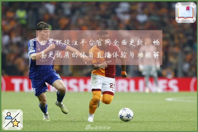 世界杯投注平台官网全面更新,畅享更优质的体育直播体验与功能解析