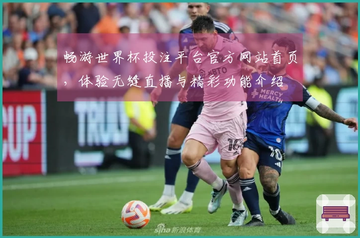 畅游世界杯投注平台官方网站首页，体验无缝直播与精彩功能介绍