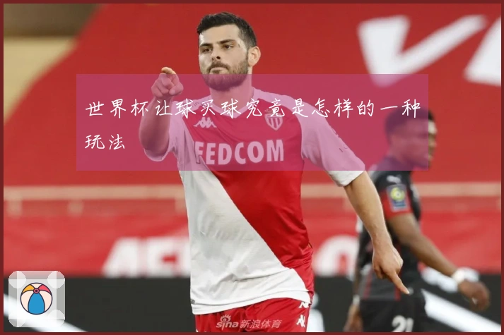 世界杯让球买球究竟是怎样的一种玩法