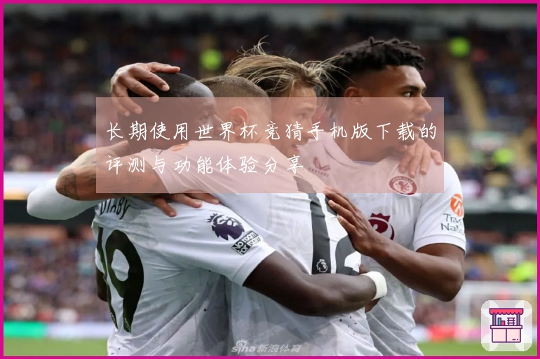 长期使用世界杯竞猜手机版下载的评测与功能体验分享