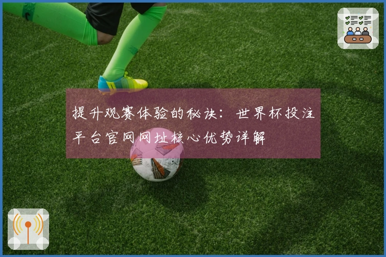 提升观赛体验的秘诀：世界杯投注平台官网网址核心优势详解