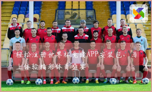轻松注册世界杯竞猜APP安装包，马上体验精彩体育盛宴
