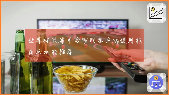 世界杯买球平台官网客户端使用指南及功能推荐